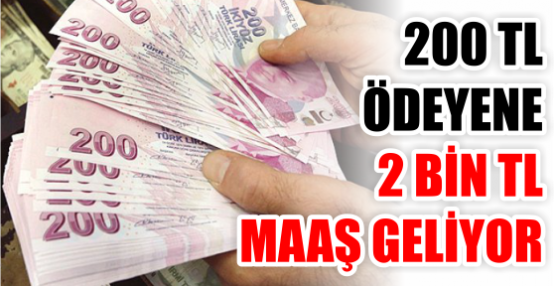 200 TL ÖDEYENE 2 BİN TL MAAŞ GELİYOR