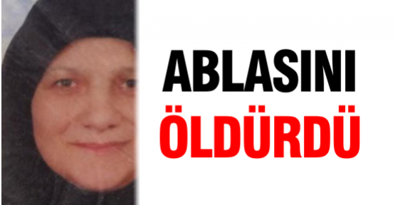 Ablasını öldürdü