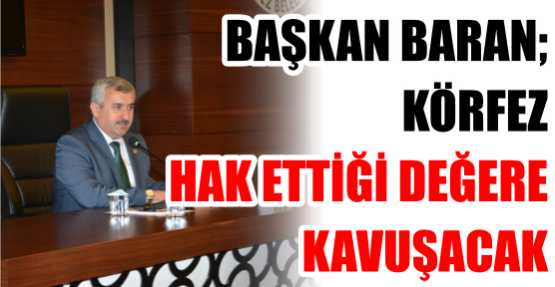 BAŞKAN BARAN; KÖRFEZ HAK ETTİĞİ DEĞERE KAVUŞACAK