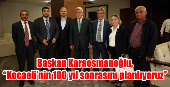 Başkan Karaosmanoğlu, “Kocaeli’nin 100 yıl sonrasını planlıyoruz”