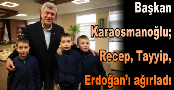Başkan  Karaosmanoğlu; Recep, Tayyip,  Erdoğan’ı ağırladı