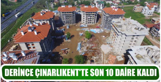 DERİNCE ÇINARLIKENT’TE SON 10 DAİRE KALDI