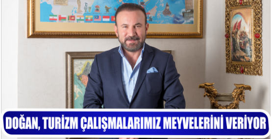 DOĞAN, TURİZM ÇALIŞMALARIMIZ MEYVELERİNİ VERİYOR 