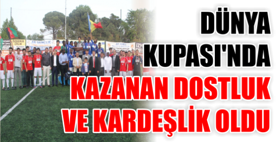 DÜNYA KUPASI’NDA KAZANAN DOSTLUK VE KARDEŞLİK OLDU..