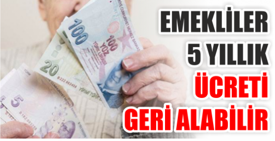 Emekliler 5 yıllık ücreti geri alabilir