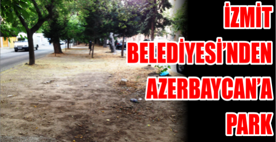 İZMİT BELEDİYESİ’NDEN AZERBAYCAN’A PARK