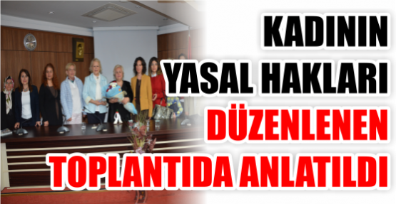 KADININ YASAL HAKLARI DÜZENLENEN TOPLANTIDA ANLATILDI