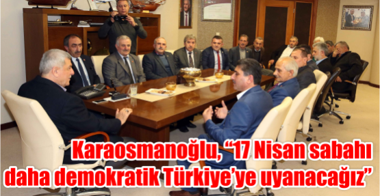 Karaosmanoğlu, “17 Nisan sabahı daha demokratik Türkiye’ye uyanacağız”
