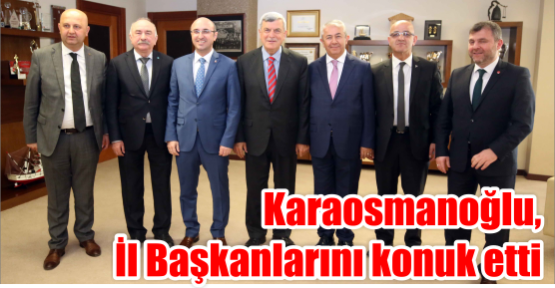 Karaosmanoğlu,  İl Başkanlarını konuk etti  