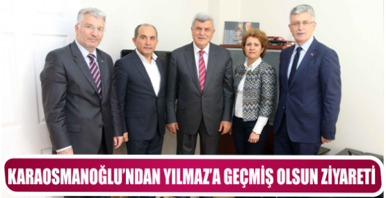 KARAOSMANOĞLU’NDAN YILMAZ’A GEÇMİŞ OLSUN ZİYARETİ