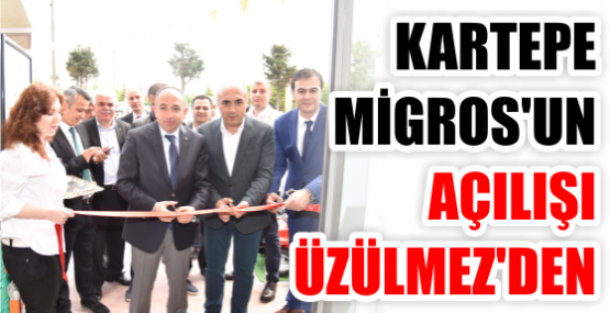 KARTEPE MİGROS’UN AÇILIŞI ÜZÜLMEZ’DEN