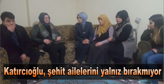 Katırcıoğlu, şehit ailelerini yalnız bırakmıyor