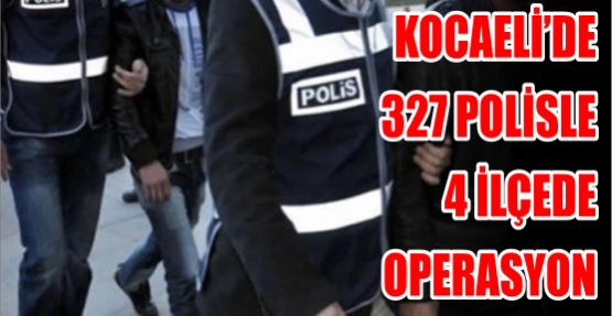 Kocaeli’de 327 polisle 4 ilçede operasyon