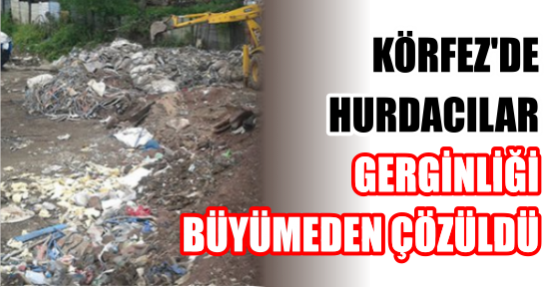 KÖRFEZ'DE HURDACILAR  GERGİNLİĞİ BÜYÜMEDEN ÇÖZÜLDÜ