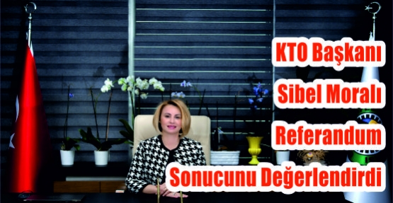  KTO Başkanı Sibel Moralı Referandum Sonucunu Değerlendirdi