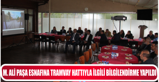 M. ALİ PAŞA ESNAFINA TRAMVAY HATTIYLA İLGİLİ BİLGİLENDİRME YAPILDI