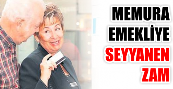 MEMURA EMEKLİYE SEYYANEN ZAM