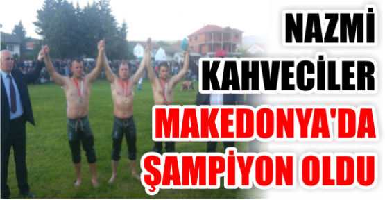  NAZMİ KAHVECİLER MAKEDONYA’DA ŞAMPİYON OLDU