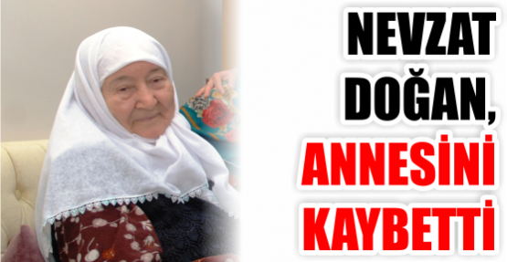 NEVZAT DOĞAN, ANNESİNİ KAYBETTİ