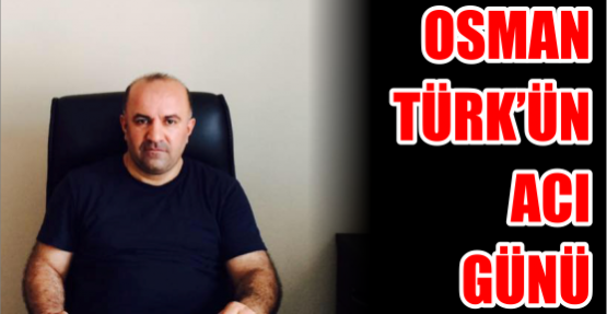 Osman Türk'ün acı günü