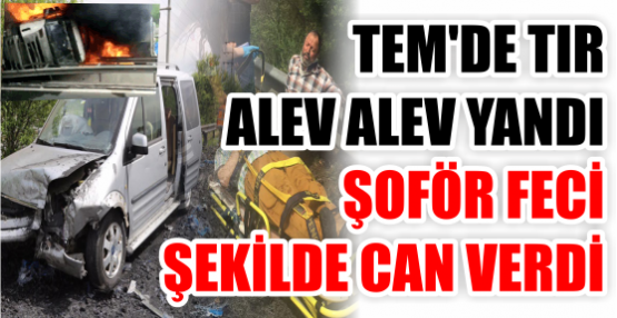 TEM'DE TIR ALEV ALEV YANDI ŞOFÖR FECİ ŞEKİLDE CAN VERDİ