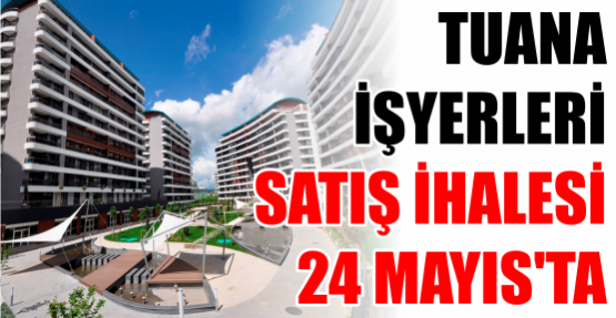 TUANA İŞYERLERİ SATIŞ İHALESİ 24 MAYIS’TA