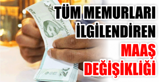 TÜM MEMURLARI İLGİLENDİREN MAAŞ  DEĞİŞİKLİĞİ