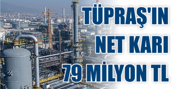 TÜPRAŞ’IN NET KARI 79 MİLYON TL