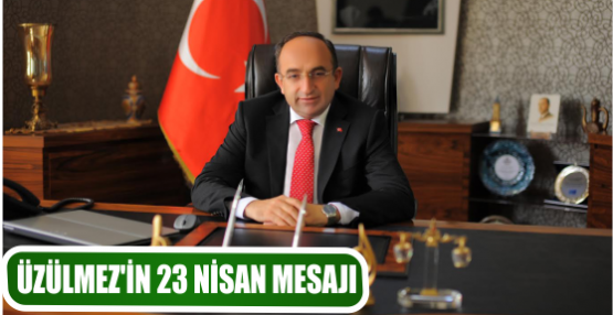 ÜZÜLMEZ’İN 23 NİSAN MESAJI