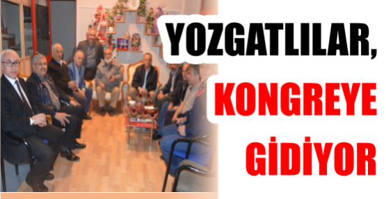 YOZGATLILAR, KONGREYE GİDİYOR